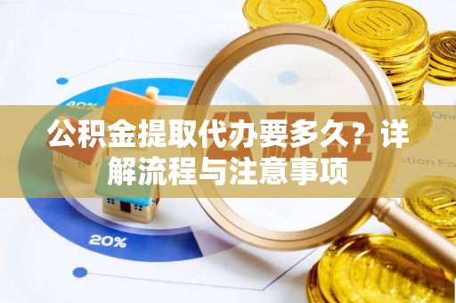 甘谷公积金提取代办要多久？详解流程与注意事项