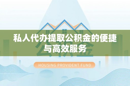 甘谷私人代办提取公积金的便捷与高效服务