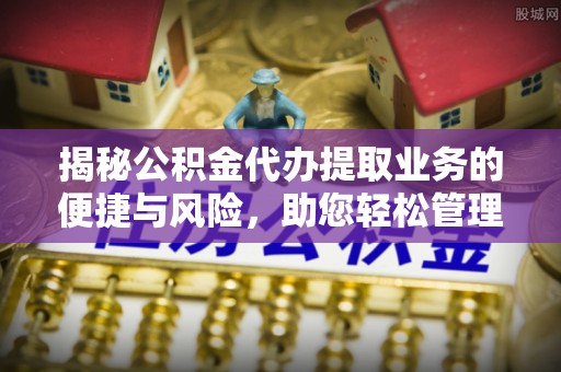 甘谷揭秘公积金代办提取业务的便捷与风险，助您轻松管理财务