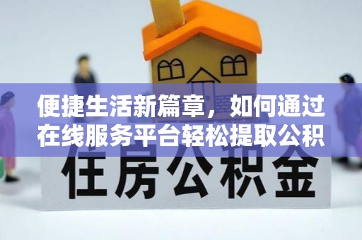 甘谷便捷生活新篇章，如何通过在线服务平台轻松提取公积金