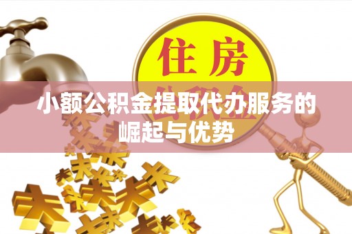 甘谷小额公积金提取代办服务的崛起与优势