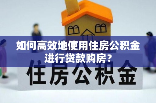 甘谷如何高效地使用住房公积金进行贷款购房？