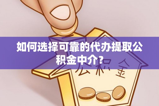甘谷如何选择可靠的代办提取公积金中介？