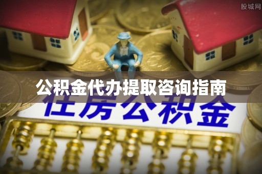 甘谷公积金代办提取咨询指南