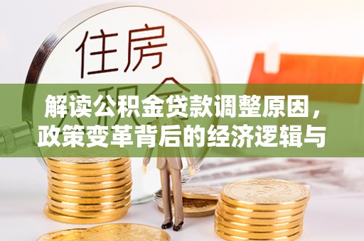 甘谷解读公积金贷款调整原因，政策变革背后的经济逻辑与民生影响
